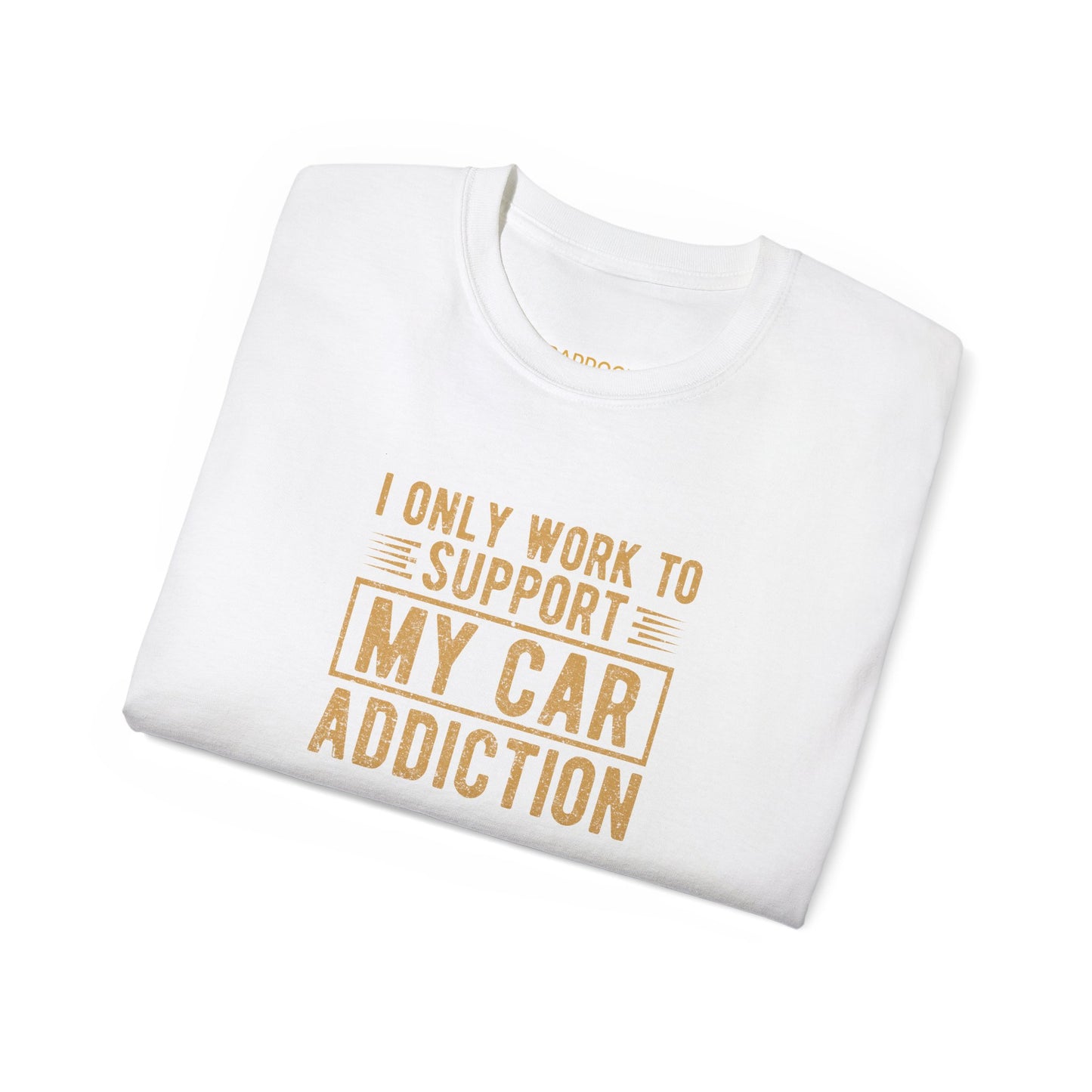 I Only Work To Support My Car Addiction T-shirt